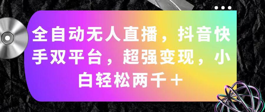 全自动无人直播，抖音快手双平台，超强变现，小白轻松两千＋-网创资源