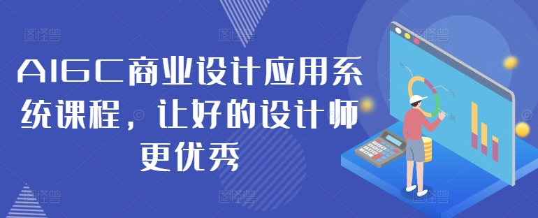 AIGC商业设计应用系统课程，让好的设计师更优秀-网创资源
