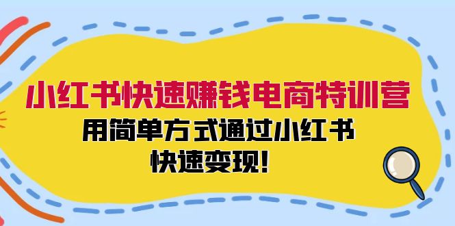 小红书快速赚钱电商特训营：用简单方式通过小红书快速变现！-网创资源