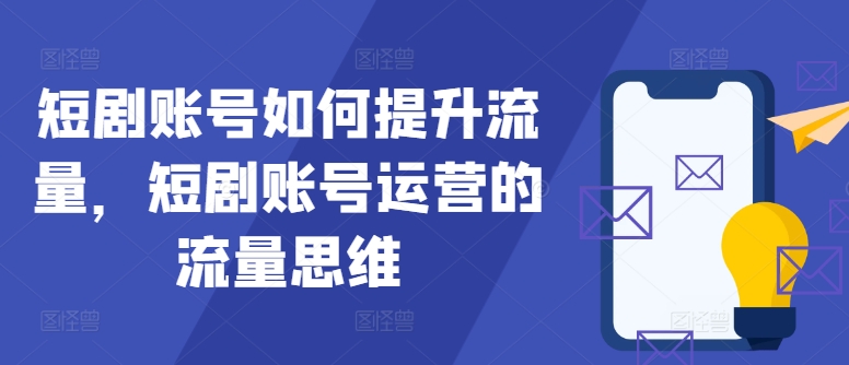 短剧账号如何提升流量，短剧账号运营的流量思维-网创资源