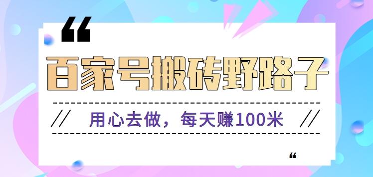 百家号搬砖野路子玩法，用心去做，每天赚100米还是相对容易【附操作流程】-网创资源