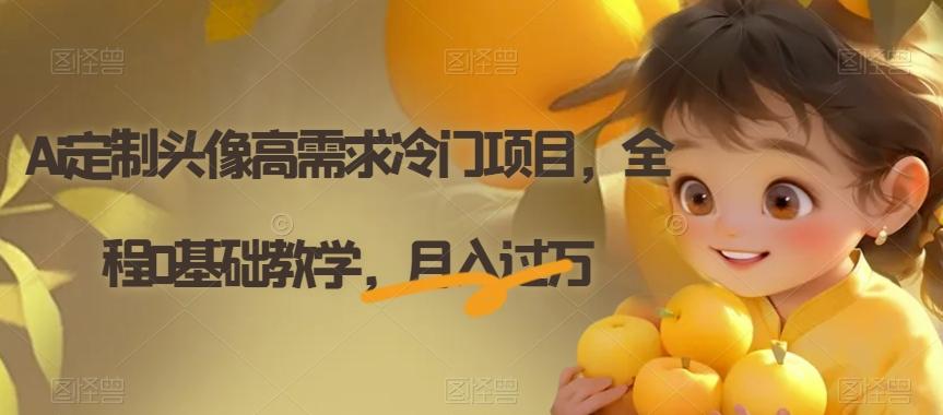 Ai定制头像高需求冷门项目，全程0基础教学，月入过万【揭秘】-网创资源
