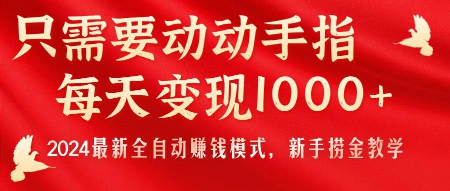 只需要动动手指，每天变现1000+，2024最新全自动赚钱模式，新手捞金教学！-网创资源