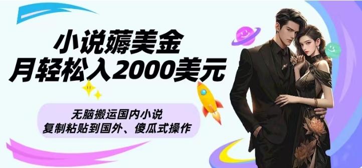 小说薅美金月轻松入2000美元项目、无脑搬运国内小说复制粘贴到国外、傻瓜式操作-网创资源