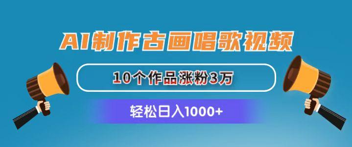 AI制作古画唱歌视频，10个作品涨粉3万，日入1000+-网创资源