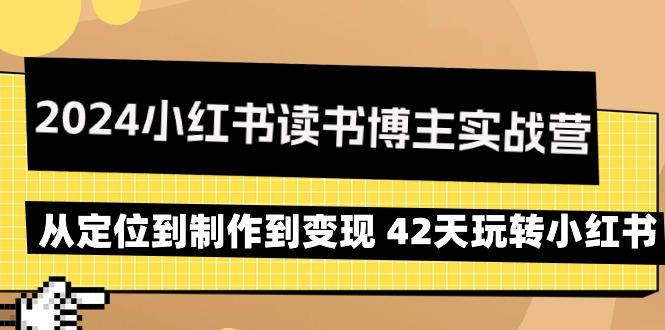 2024小红书读书博主实战营：从定位到制作到变现 42天玩转小红书-网创资源