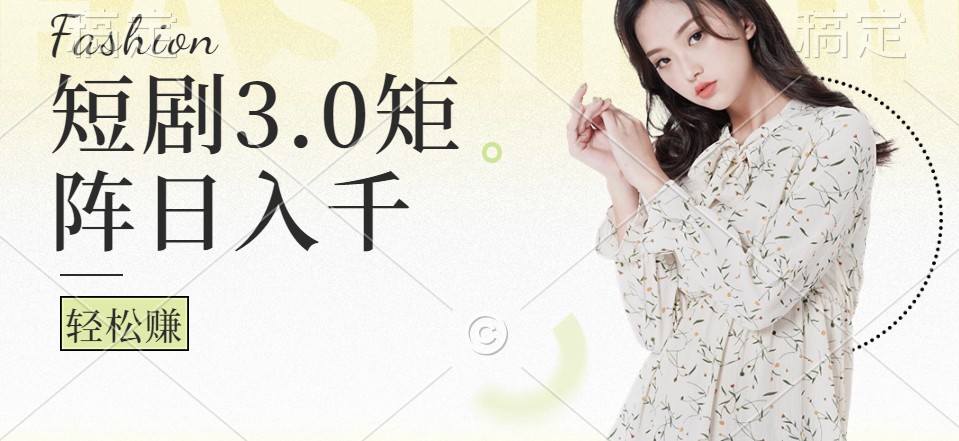 短剧3.0矩阵玩法，超简单，普通人每天可以收入1000+-网创资源