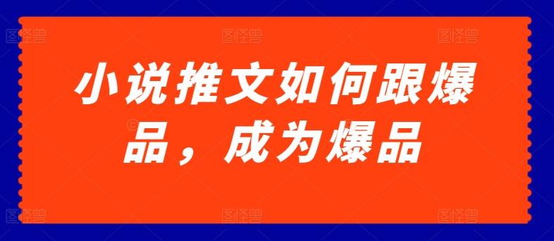 小说推文如何跟爆品，成为爆品【揭秘】-网创资源