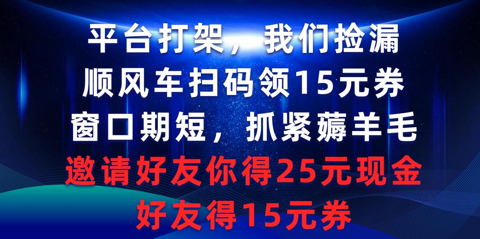 (9316期)平台打架我们捡漏，顺风车扫码领15元券，窗口期短抓紧薅羊毛，邀请好友…-网创资源