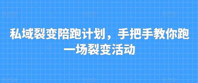 私域裂变陪跑计划，手把手教你跑一场裂变活动-网创资源
