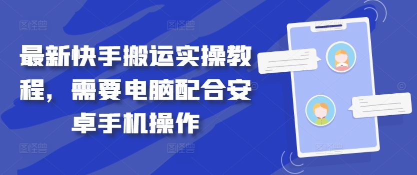 最新快手搬运实操教程，需要电脑配合安卓手机操作-网创资源