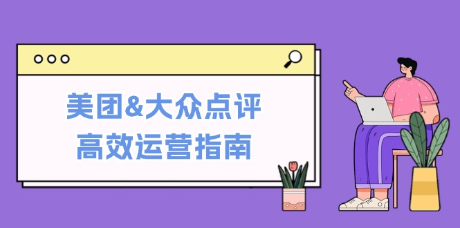 美团&大众点评高效运营指南：从平台基础认知到提升销量的实用操作技巧-网创资源