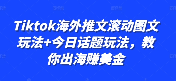 Tiktok海外推文滚动图文玩法+今日话题玩法，教你出海赚美金-网创资源
