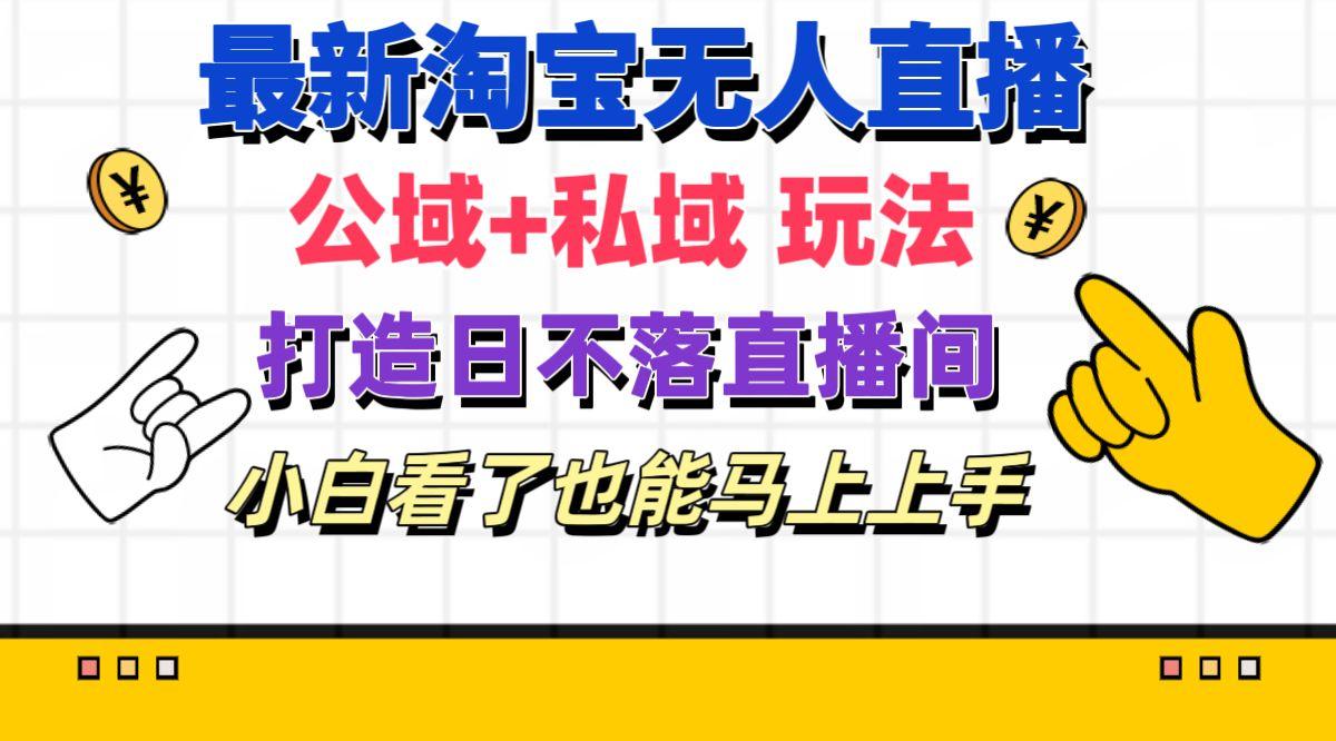 最新淘宝无人直播 公域+私域玩法打造真正的日不落直播间 小白看了也能…-网创资源
