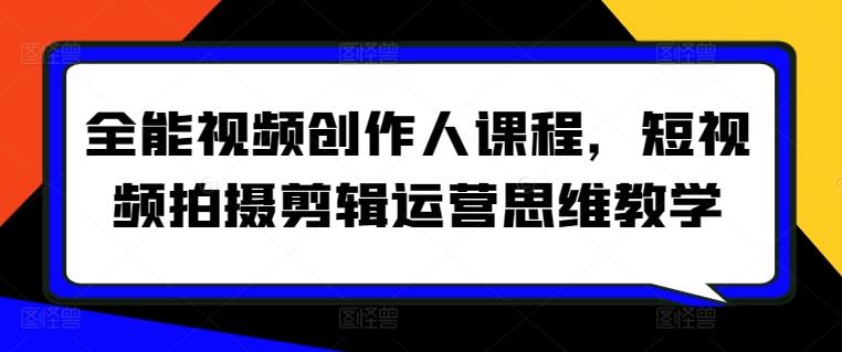 全能视频创作人课程，短视频拍摄剪辑运营思维教学-网创资源