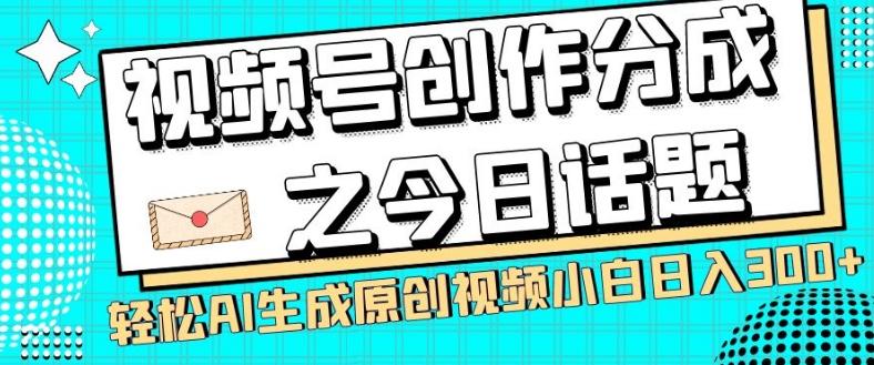 视频号创作分成之今日话题，两种方法，轻松AI生成原创视频，小白日入300+-网创资源