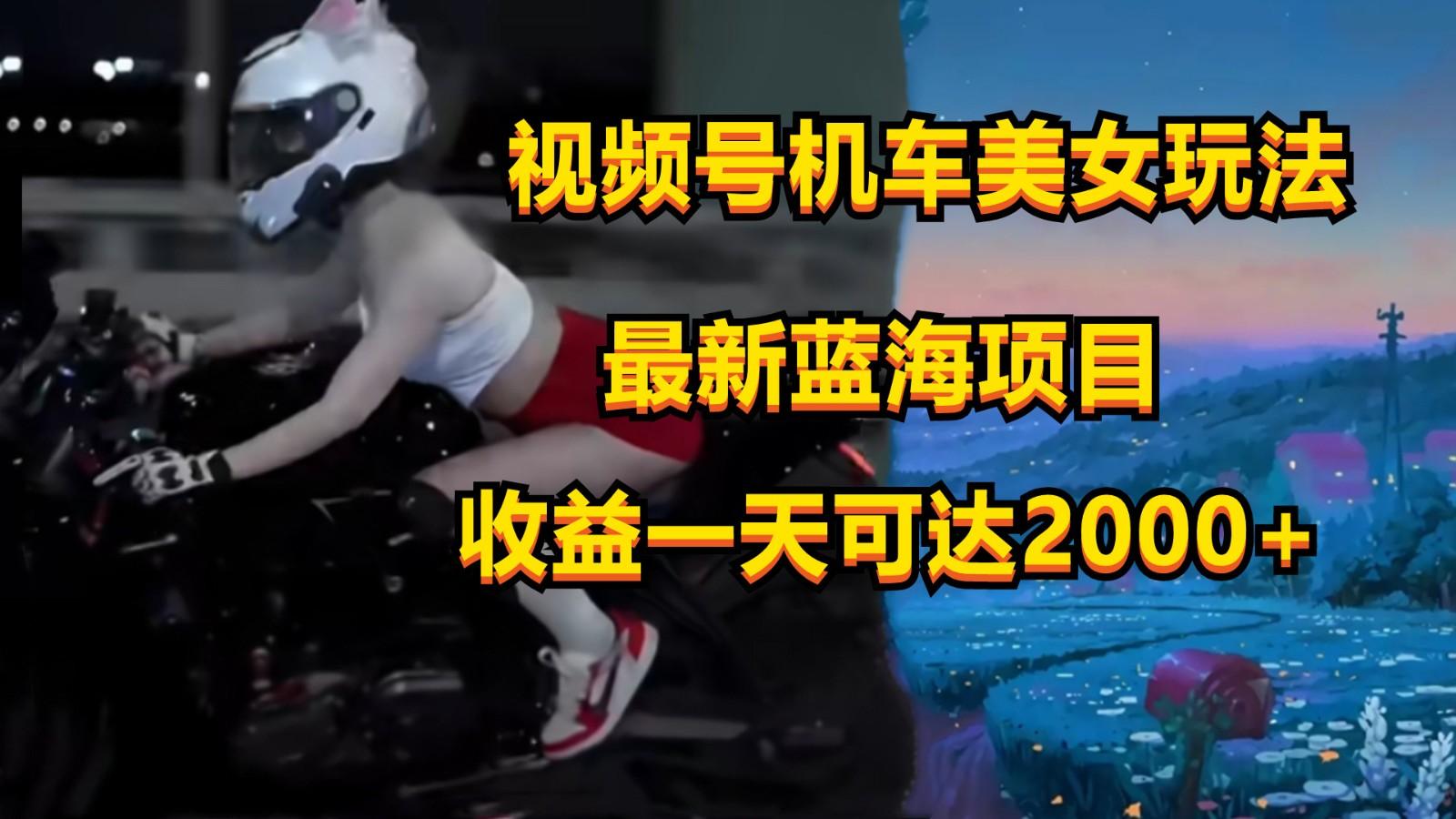 视频号机车美女短视频，视频创作掘金，一天可收入2000+-网创资源