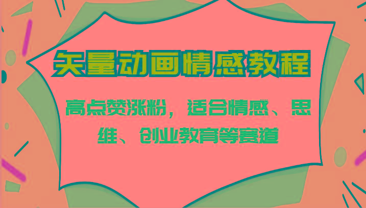矢量动画情感教程-高点赞涨粉，适合情感、思维、创业教育等赛道-网创资源