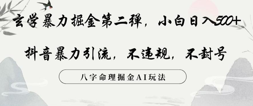 玄学暴力掘金第二弹，小白日入500+，抖音暴力引流，不违规，术封号，八字命理掘金AI玩法【揭秘】-网创资源