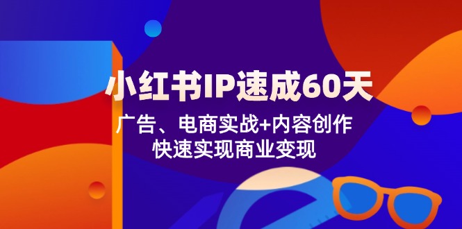 小红书 IP速成60天：广告、电商实战+内容创作，快速实现商业变现-网创资源