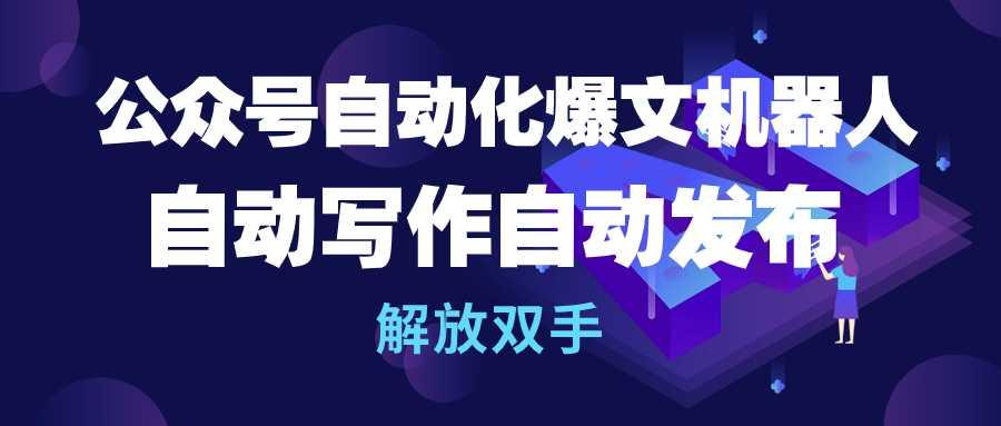 (10069期)公众号流量主自动化爆文机器人，自动写作自动发布，解放双手-网创资源