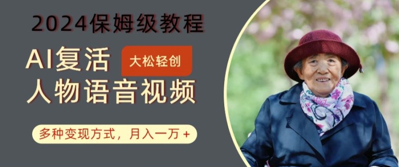 AI复活人物讲话视频：2024保姆级教程，多种变现方式，月入一万+【揭秘】-网创资源