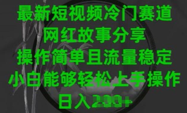 最新短视频冷门赛道，网红故事分享，操作简单且流量稳定，小白能够轻松上手操作【揭秘】-网创资源