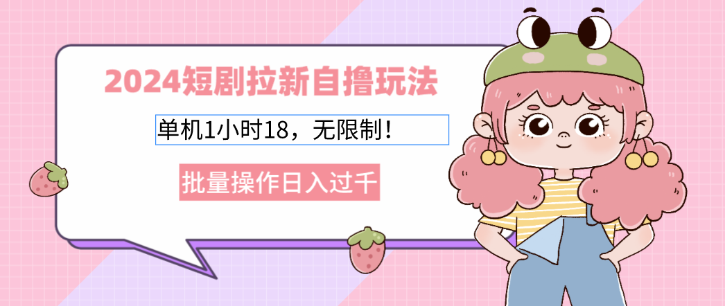 2024短剧拉新自撸玩法。单机1小时18，无限制，批量操作日入过千-网创资源