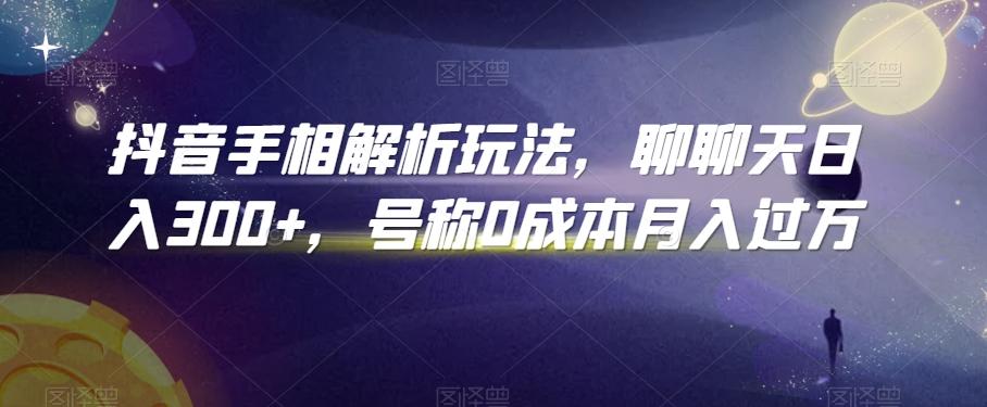 抖音手相解析玩法，聊聊天日入300+，号称0成本月入过万【揭秘】-网创资源