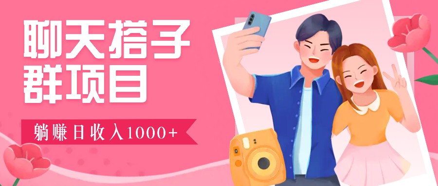 聊天搭子群项目：9.9元一单，全自动日入1000+，免费对接后台！-网创资源