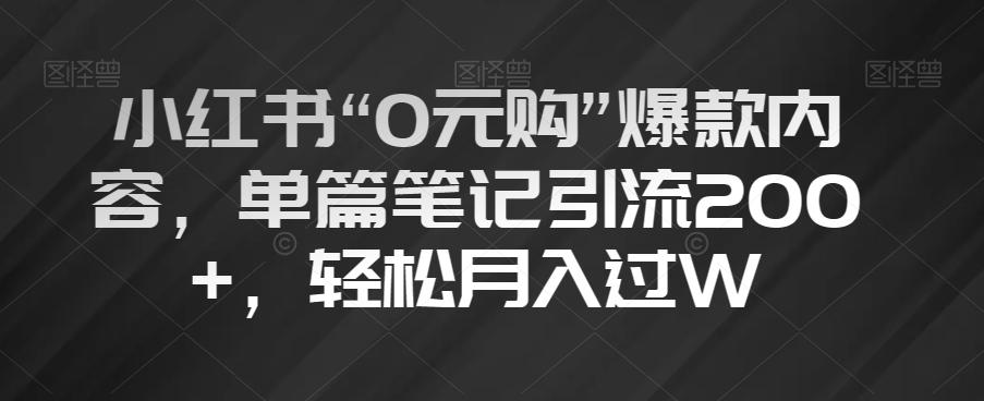 小红书“0元购”爆款内容，单篇笔记引流200+，轻松月入过W【揭秘】-网创资源