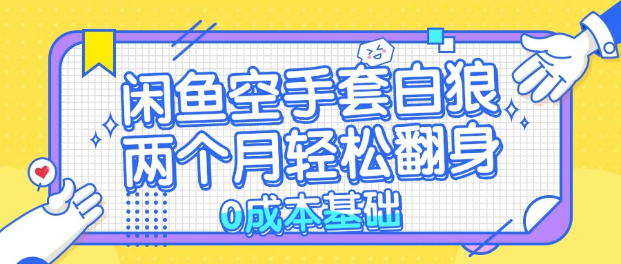 闲鱼空手套白狼 0成本基础，简单易上手项目 两个月轻松翻身           …-网创资源