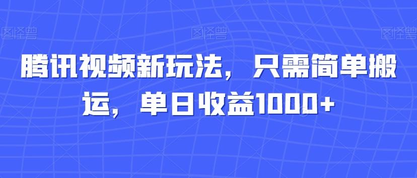 腾讯视频新玩法，只需简单搬运，单日收益1000+-网创资源