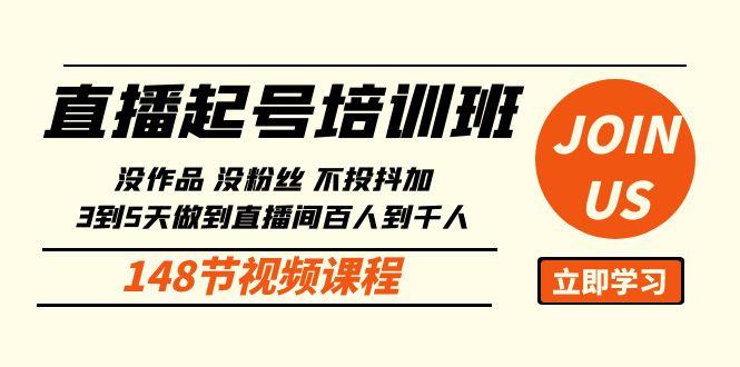 直播起号课：没作品没粉丝不投抖加 3到5天直播间百人到千人方法(148节)-网创资源