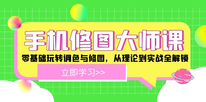 手机 修图大师课：零基础玩转调色与修图，从理论到实战全解锁-网创资源