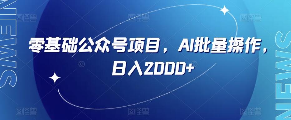 零基础公众号项目，AI批量操作，日入2000+【揭秘】-网创资源