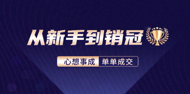 从新手到销冠：精通客户心理学，揭秘销冠背后的成交秘籍-网创资源