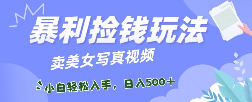 暴利捡钱玩法，卖美女写真视频，100%原创视频，小白轻松上手，单日收益500+-网创资源