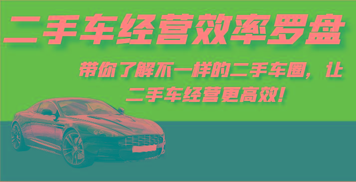 二手车经营效率罗盘-带你了解不一样的二手车圈，让二手车经营更高效！-网创资源