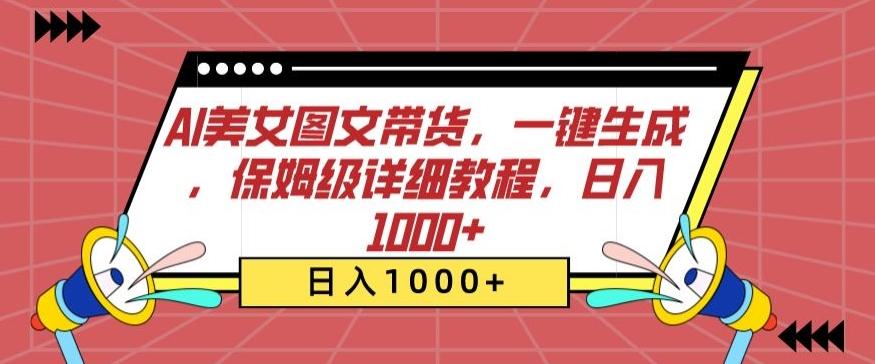 AI美女图文带货，一键生成，保姆级详细教程，日入1000+【揭秘】-网创资源