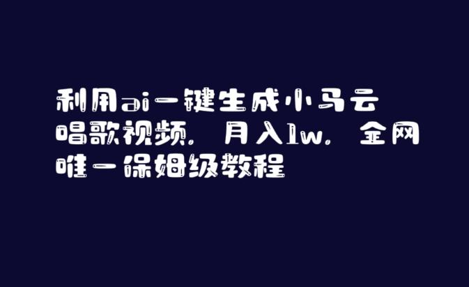 利用ai一键生成小马云唱歌视频，月入1w，全网唯一保姆级教程【揭秘】-网创资源