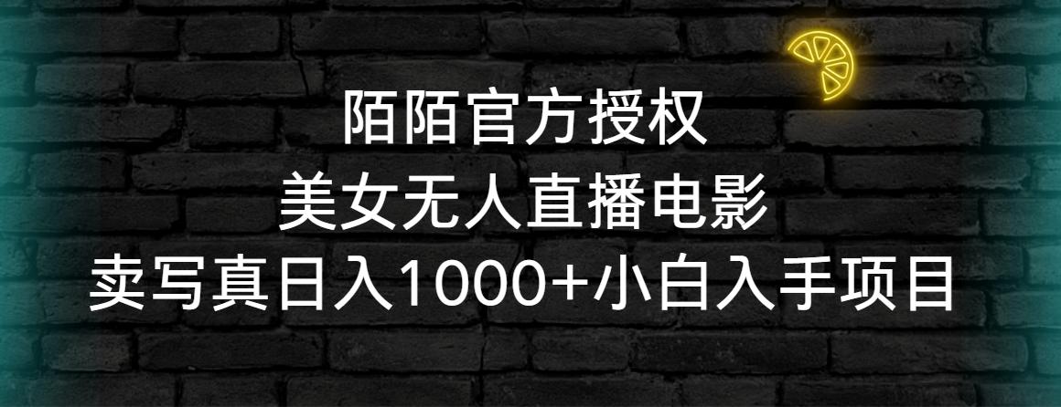 陌陌官方授权美女无人直播电影，卖写真日入1000+小白入手项目-网创资源
