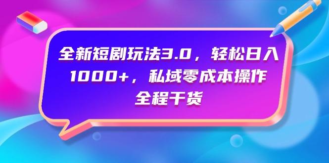 (9794期)全新短剧玩法3.0，轻松日入1000+，私域零成本操作，全程干货-网创资源