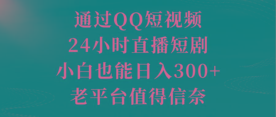 通过QQ短视频、24小时直播短剧，小白也能日入300+，老平台值得信奈-网创资源