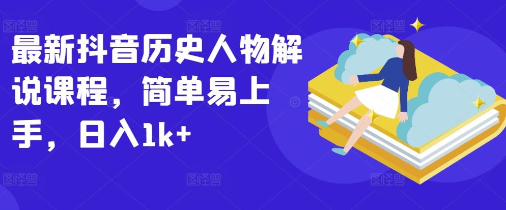 最新抖音历史人物解说课程，简单易上手，日入1k+-网创资源