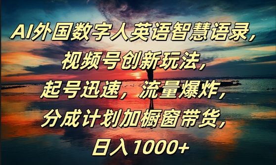 AI外国数字人英语智慧语录，视频号创新玩法，起号迅速，流量爆炸，日入1k+【揭秘】-网创资源