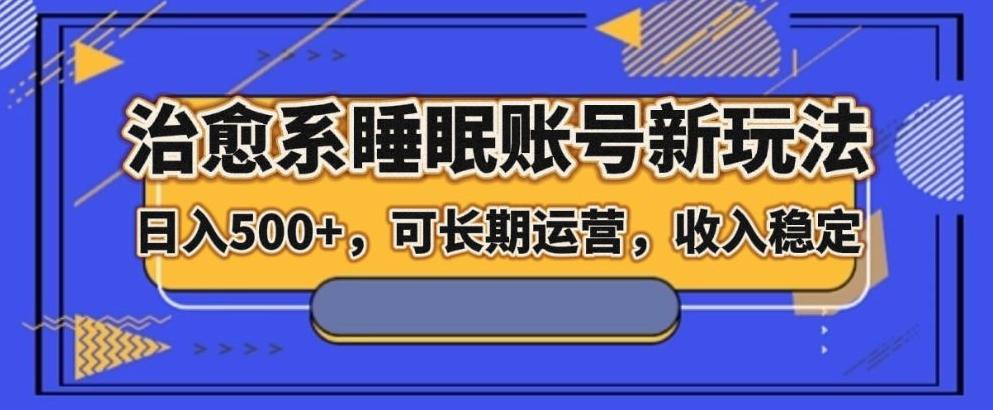 治愈系睡眠账号新玩法，日入500+长期运营，收入稳定-网创资源