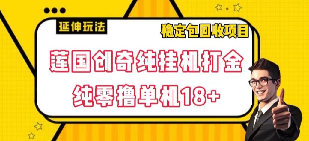 莲国创奇纯挂机打金，纯零撸单机18+，稳定包回收项目【揭秘】-网创资源