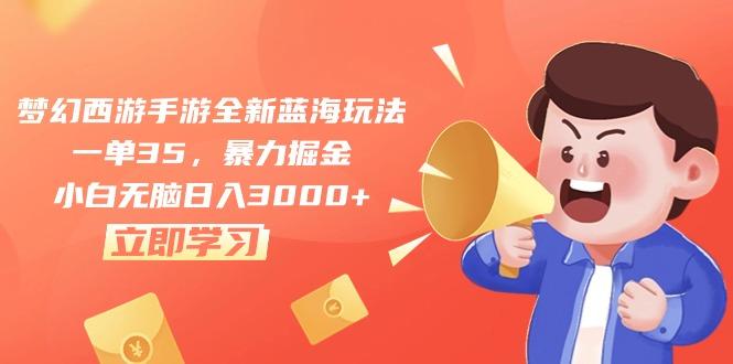 梦幻西游手游全新蓝海玩法，一单35，暴力掘金，小白无脑日入3000+-网创资源