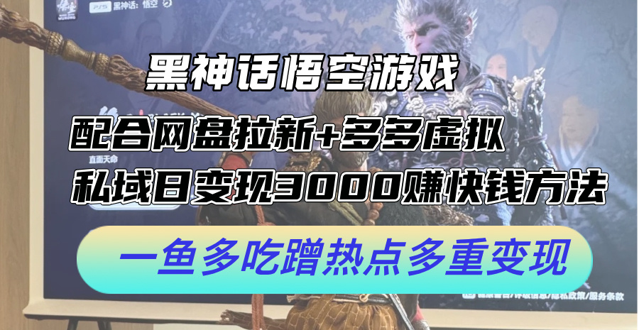 黑神话悟空游戏配合网盘拉新+多多虚拟+私域日变现3k+赚快钱方法，一鱼多吃蹭热点多重变现【揭秘】-网创资源